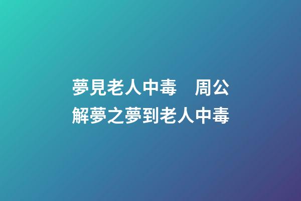 夢見老人中毒　周公解夢之夢到老人中毒